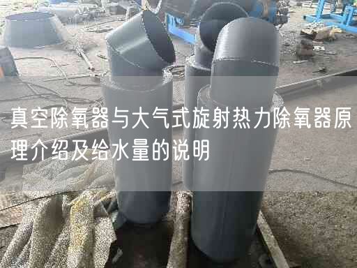 真空除氧器與大氣式旋射熱力除氧器原理介紹及給水量的說明