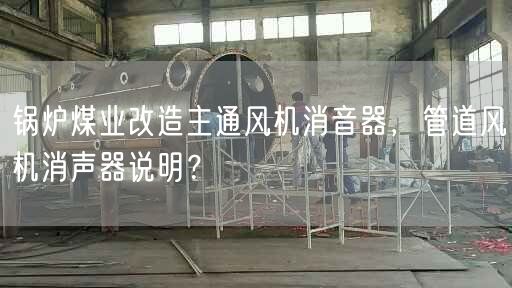 鍋爐煤業(yè)改造主通風機消音器，管道風機消聲器說明？