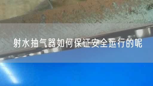 射水抽氣器如何遙遙安全運(yùn)行的呢