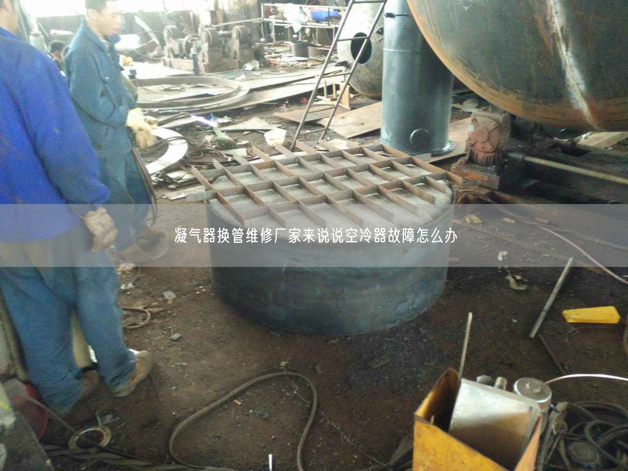 凝氣器換管維修廠家來說說空冷器故障怎么辦