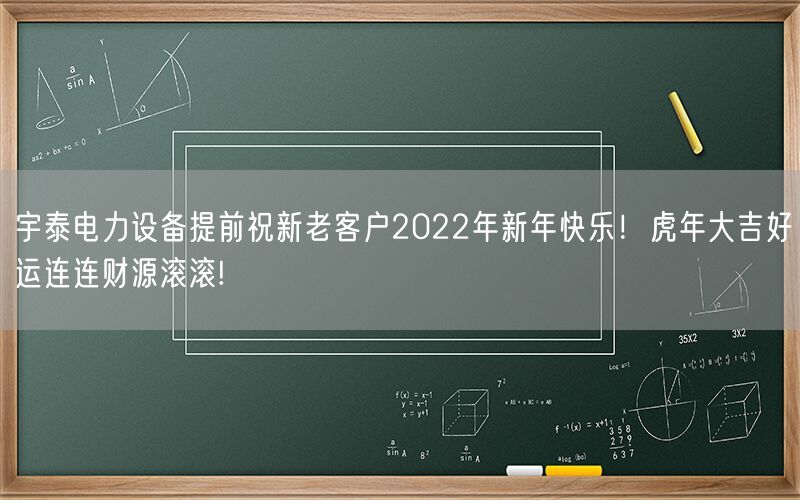 宇泰電力設(shè)備提前祝新老客戶2022年新年快樂(lè)！虎年大吉好運(yùn)連連財(cái)源滾滾!