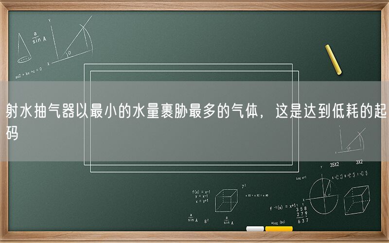 射水抽氣器以較小的水量裹脅較多的氣體，這是達(dá)到低耗的起碼